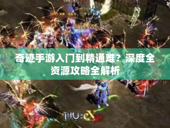 奇迹手游入门到精通难？深度全资源攻略全解析