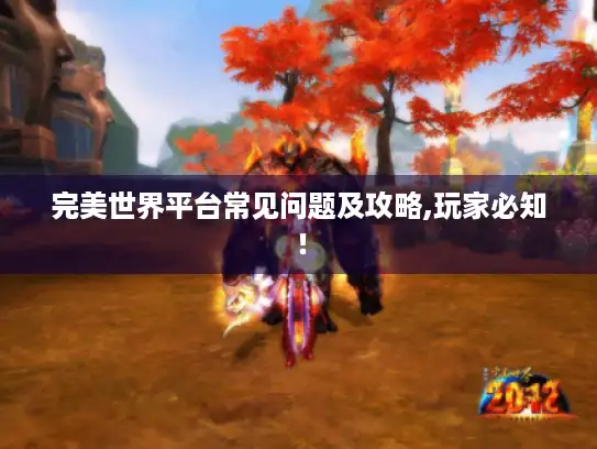 完美世界平台常见问题及攻略,玩家必知! 完美世界平台常见问题及攻略,玩家必知!