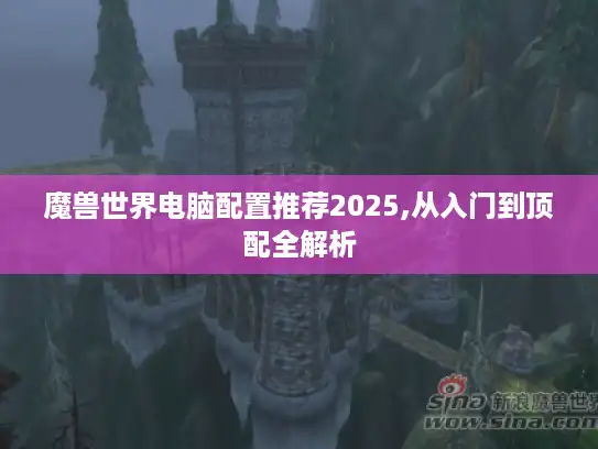 魔兽世界电脑配置推荐2025,从入门到顶配全解析