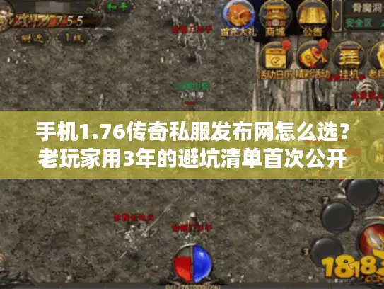 手机1.76传奇私服发布网怎么选？老玩家用3年的避坑清单首次公开