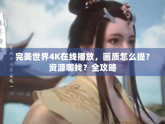 完美世界4K在线播放，画质怎么提？资源哪找？全攻略