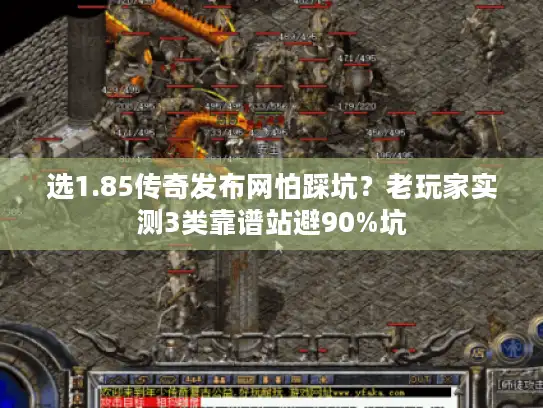 选1.85传奇发布网怕踩坑？老玩家实测3类靠谱站避90%坑