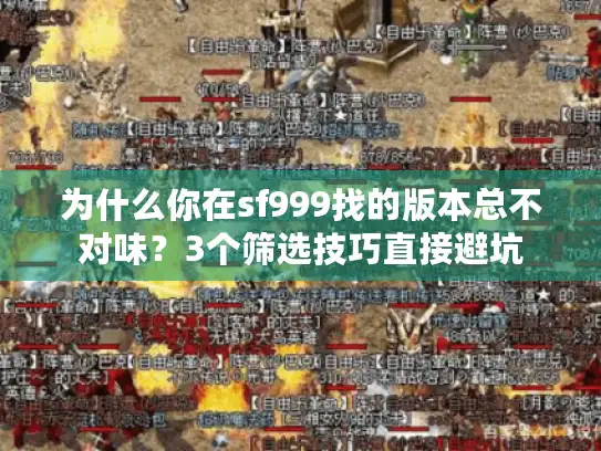为什么你在sf999找的版本总不对味？3个筛选技巧直接避坑