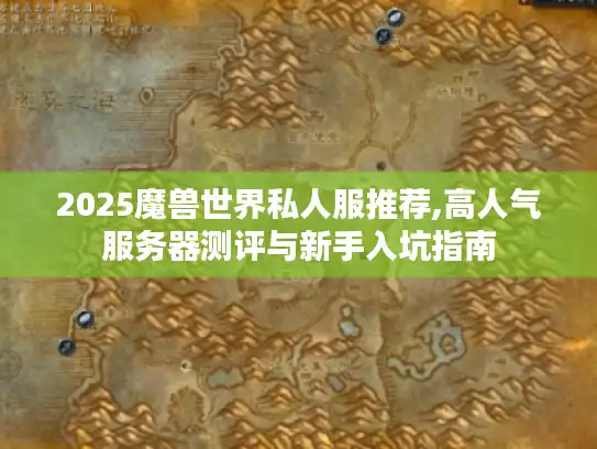 2025魔兽世界私人服推荐,高人气服务器测评与新手入坑指南 2025魔兽世界私人服推荐,高人气服务器测评与新手入坑指南