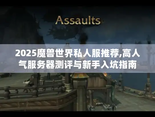 2025魔兽世界私人服推荐,高人气服务器测评与新手入坑指南 2025魔兽世界私人服推荐,高人气服务器测评与新手入坑指南