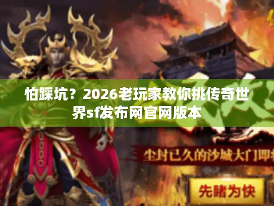 怕踩坑?2026老玩家教你挑传奇世界sf发布网官网版本 怕踩坑?2026老玩家教你挑传奇世界sf发布网官网版本