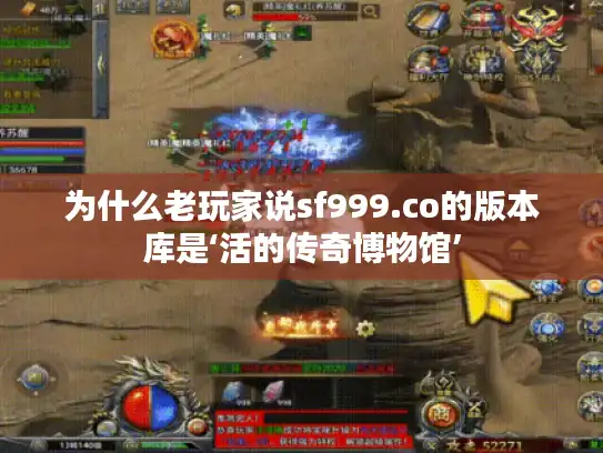 为什么老玩家说sf999.co的版本库是‘活的传奇博物馆’