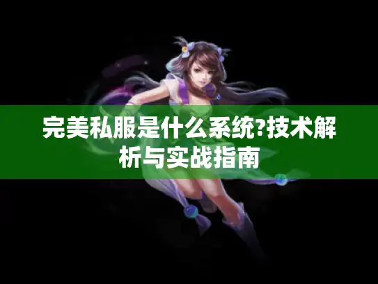 完美私服是什么系统?技术解析与实战指南 完美私服是什么系统?技术解析与实战指南