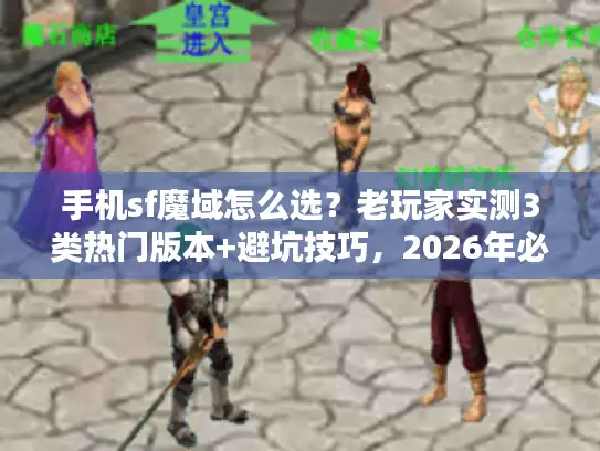 手机sf魔域怎么选？老玩家实测3类热门版本+避坑技巧，2026年必看