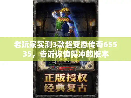 老玩家实测3款超变态传奇65535，告诉你值得冲的版本