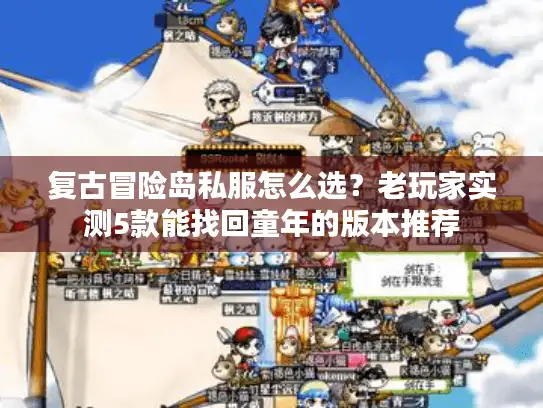 复古冒险岛私服怎么选？老玩家实测5款能找回童年的版本推荐