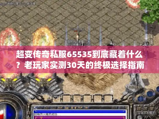 超变传奇私服65535到底藏着什么?老玩家实测30天的终极选择指南 超变传奇私服65535到底藏着什么?老玩家实测30天的终极选择指南