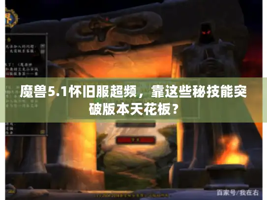 魔兽5.1怀旧服超频，靠这些秘技能突破版本天花板？