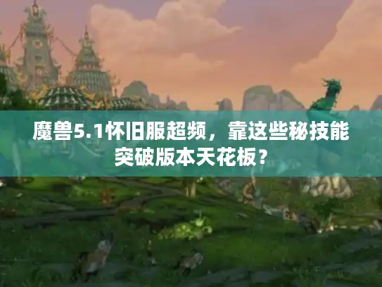 魔兽5.1怀旧服超频，靠这些秘技能突破版本天花板？