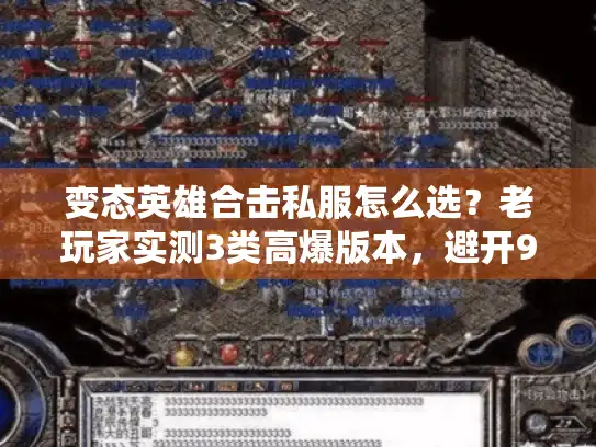 变态英雄合击私服怎么选？老玩家实测3类高爆版本，避开90%坑