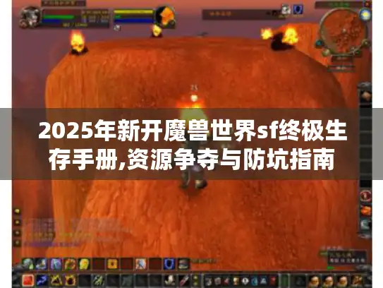 2025年新开魔兽世界sf终极生存手册,资源争夺与防坑指南