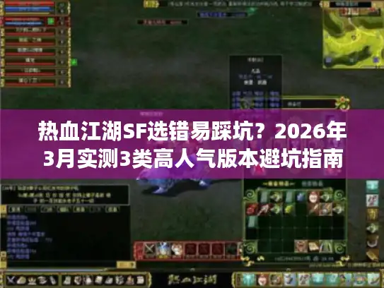 热血江湖SF选错易踩坑?2026年3月实测3类高人气版本避坑指南 热血江湖SF选错易踩坑?2026年3月实测3类高人气版本避坑指南