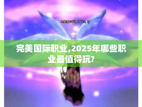完美国际职业,2025年哪些职业最值得玩?