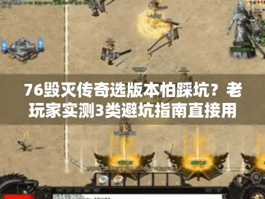 76毁灭传奇选版本怕踩坑？老玩家实测3类避坑指南直接用