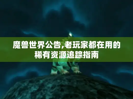 魔兽世界公告,老玩家都在用的稀有资源追踪指南
