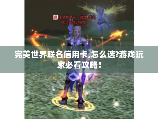 完美世界联名信用卡,怎么选?游戏玩家必看攻略! 完美世界联名信用卡,怎么选?游戏玩家必看攻略!
