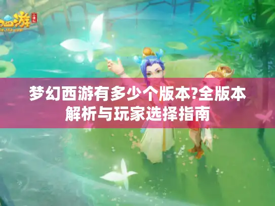 梦幻西游有多少个版本?全版本解析与玩家选择指南