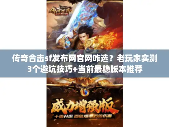 传奇合击sf发布网官网咋选?老玩家实测3个避坑技巧+当前最稳版本推荐 传奇合击sf发布网官网咋选?老玩家实测3个避坑技巧+当前最稳版本推荐