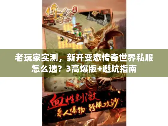 老玩家实测,新开变态传奇世界私服怎么选?3高爆版+避坑指南 老玩家实测,新开变态传奇世界私服怎么选?3高爆版+避坑指南