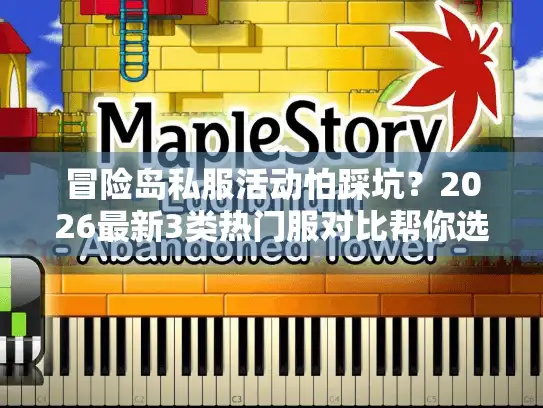 冒险岛私服活动怕踩坑?2026最新3类热门服对比帮你选对不被割 冒险岛私服活动怕踩坑?2026最新3类热门服对比帮你选对不被割