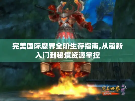 完美国际魔界全阶生存指南,从萌新入门到秘境资源掌控