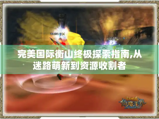 完美国际衡山终极探索指南,从迷路萌新到资源收割者