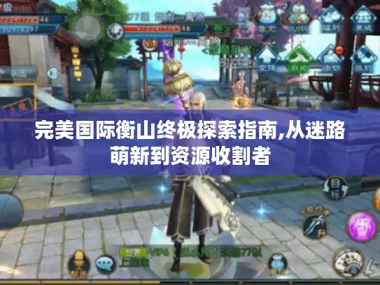 完美国际衡山终极探索指南,从迷路萌新到资源收割者