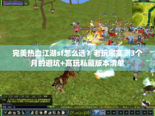 完美热血江湖sf怎么选？老玩家实测3个月的避坑+高玩私藏版本清单