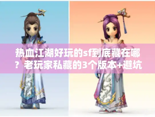 热血江湖好玩的sf到底藏在哪？老玩家私藏的3个版本+避坑指南