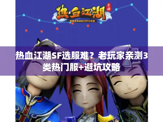 热血江湖SF选服难?老玩家亲测3类热门服+避坑攻略 热血江湖SF选服难?老玩家亲测3类热门服+避坑攻略
