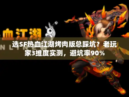 选SF热血江湖烤肉版总踩坑?老玩家3维度实测,避坑率90% 选SF热血江湖烤肉版总踩坑?老玩家3维度实测,避坑率90%