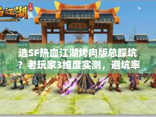 选SF热血江湖烤肉版总踩坑?老玩家3维度实测,避坑率90% 选SF热血江湖烤肉版总踩坑?老玩家3维度实测,避坑率90%