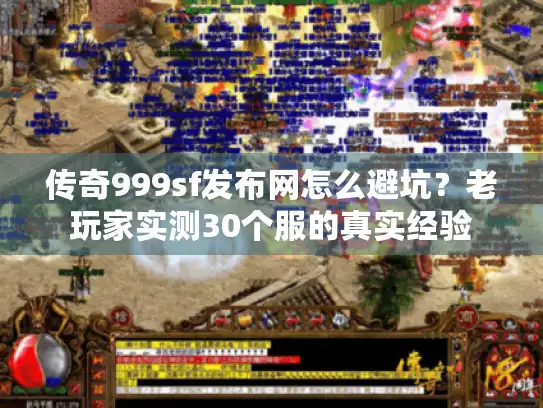 传奇999sf发布网怎么避坑？老玩家实测30个服的真实经验