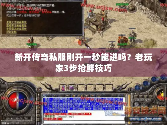 新开传奇私服刚开一秒能进吗?老玩家3步抢鲜技巧 新开传奇私服刚开一秒能进吗?老玩家3步抢鲜技巧