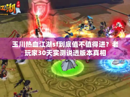 玉川热血江湖sf到底值不值得进？老玩家30天实测说透版本真相