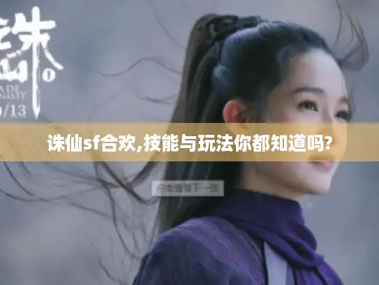 诛仙sf合欢,技能与玩法你都知道吗?