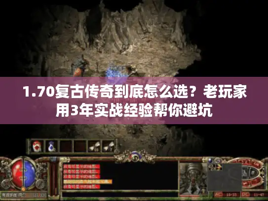 1.70复古传奇到底怎么选？老玩家用3年实战经验帮你避坑