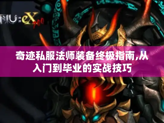 奇迹私服法师装备终极指南,从入门到毕业的实战技巧