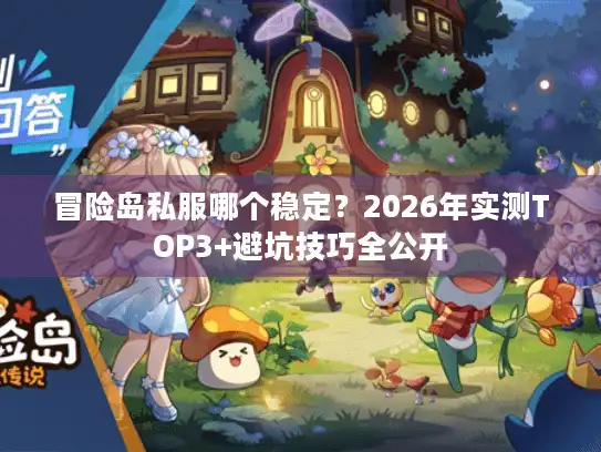 冒险岛私服哪个稳定？2026年实测TOP3+避坑技巧全公开