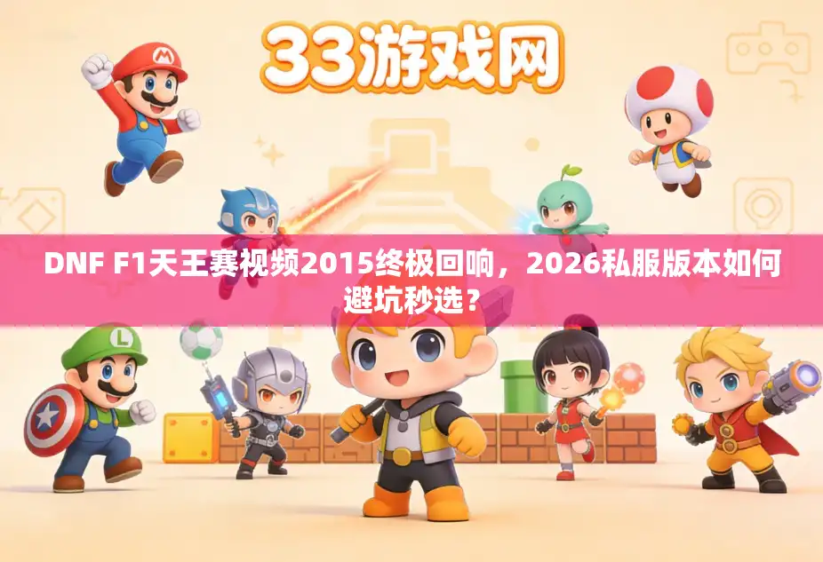 DNF F1天王赛视频2015终极回响，2026私服版本如何避坑秒选？