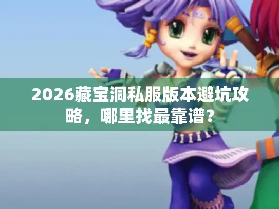 2026藏宝洞私服版本避坑攻略，哪里找最靠谱？