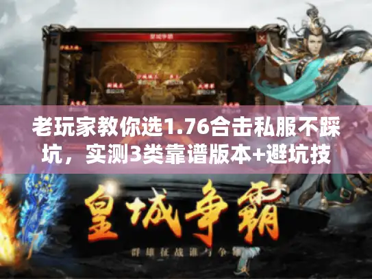 老玩家教你选1.76合击私服不踩坑,实测3类靠谱版本+避坑技巧 老玩家教你选1.76合击私服不踩坑,实测3类靠谱版本+避坑技巧