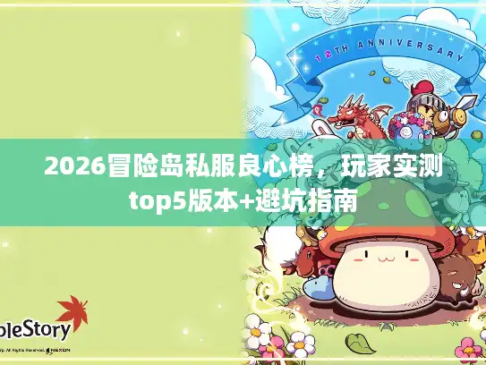 2026冒险岛私服良心榜,玩家实测top5版本+避坑指南 2026冒险岛私服良心榜,玩家实测top5版本+避坑指南