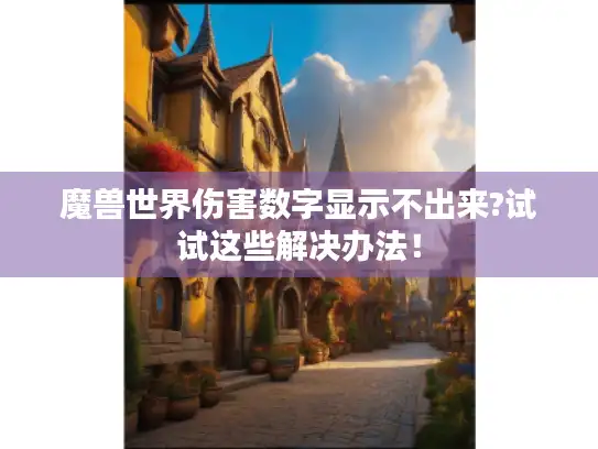 魔兽世界伤害数字显示不出来?试试这些解决办法！