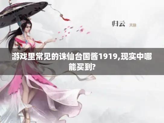 游戏里常见的诛仙台国酱1919,现实中哪能买到?